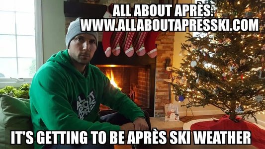 "It's Getting To Be Après Ski Weather." - All About Apres Ski